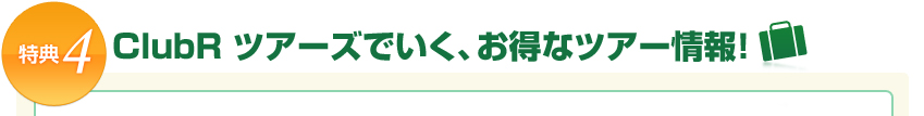 特典|ClubR ツアーズでいく、お得なツアー情報!