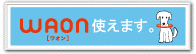 WAON（ワオン）がご利用いただけます