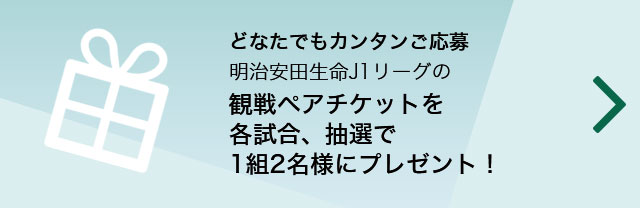 どなたでもカンタンご応募明治安田生命J1リーグの観戦ペアチケットを各試合、抽選で1組2名様にプレゼント！