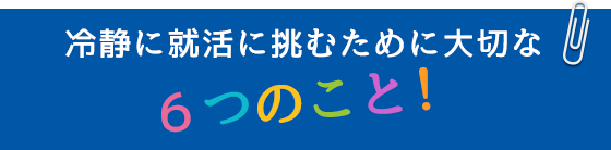 冷静に就活に挑むために大切な６つのこと！