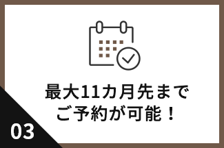 最大8カ月先までご予約が可能！