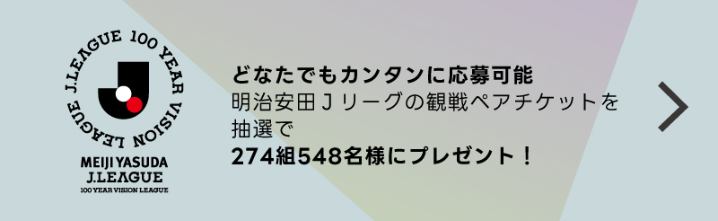 どなたでもカンタンご応募。明治安田Jリーグの観戦ペアチケットを抽選でプレゼント！