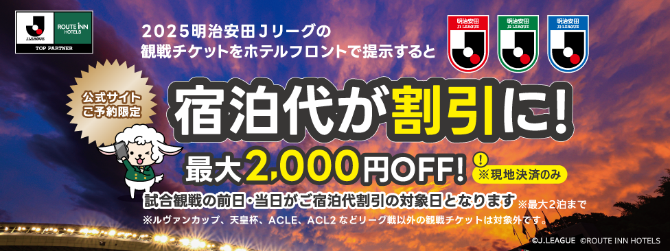 公式サイトご予約限定 明治安田生命J1・J2・J3リーグ観戦チケットを提示すると宿泊代がお得に！！最大2000円OFF！ ※ルヴァンカップ、天皇杯等その他の試合の観戦チケットは対象外です。