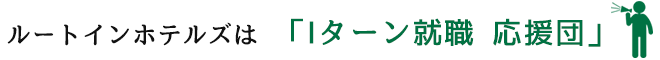 ルートインホテルズは 「Iターン就職 応援団」