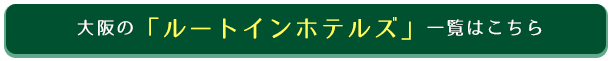 大阪の「ルートインホテルズ」一覧はこちら