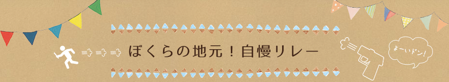 ぼくらの地元！自慢リレー