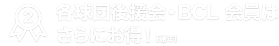 各球団後援会・BCL会員はさらにお得！