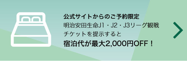 公式サイトからのご予約限定明治安田生命J1・J2・J3リーグ観戦チケットを提示すると宿泊代が最大2,000円OFF！