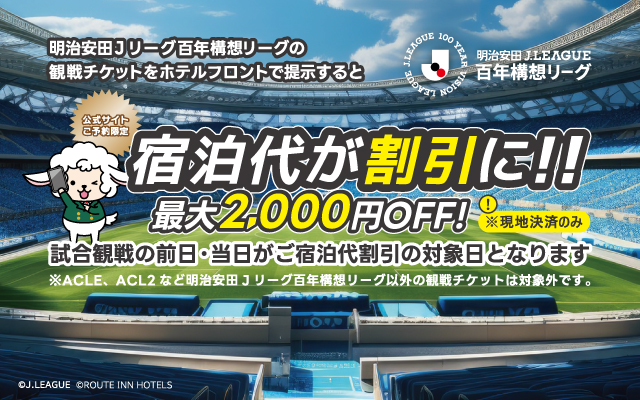 公式HPからのご予約限定 今こそ、明治安田Jリーグ百年構想リーグ観戦! 明治安田Jリーグ百年構想リーグ(J1・J2・J3)観戦チケットを提示すると宿泊代がお得に!! 最大2000円OFF!